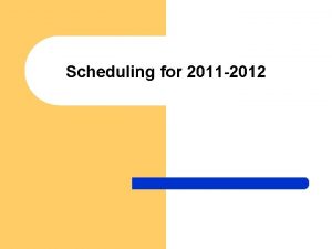 Scheduling for 2011 2012 Scheduling Timeline l l