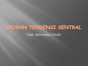 UKURAN TENDENSI SENTRAL Oleh Azimmatul Ihwah Kasus Di