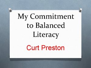 My Commitment to Balanced Literacy Curt Preston Literacy