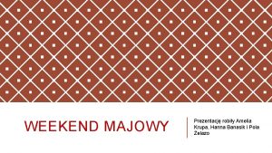 WEEKEND MAJOWY Prezentacj robiy Amelia Krupa Hanna Banasik