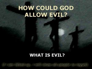 HOW COULD GOD ALLOW EVIL WHAT IS EVIL