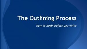 The Outlining Process How to begin before you
