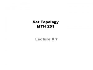Set Topology MTH 251 Lecture 7 Lecture Outline