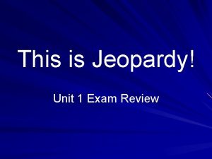 This is Jeopardy Unit 1 Exam Review Jeopardy