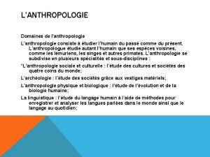 LANTHROPOLOGIE Domaines de lanthropologie Lanthropologie consiste tudier lhumain