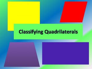 Classifying Quadrilaterals Quadrilaterals There are many different types