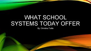 WHAT SCHOOL SYSTEMS TODAY OFFER By Christina Tuttle