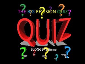 THE BIG REVISION QUIZ BLOGGERS 6me 1 WHAT