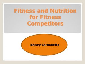 Fitness and Nutrition for Fitness Competitors Kelsey Carbonetta