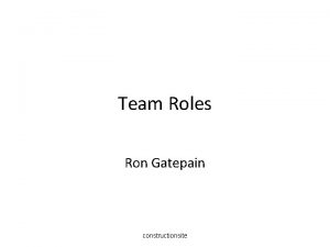 Team Roles Ron Gatepain constructionsite INDIVIDUAL ROLES Within