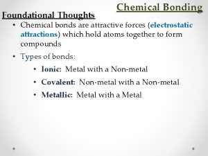 Foundational Thoughts Chemical Bonding Chemical bonds are attractive