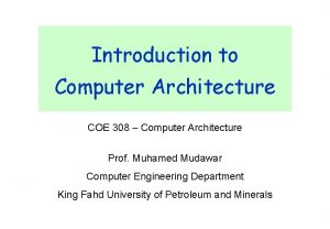 Introduction to Computer Architecture COE 308 Computer Architecture