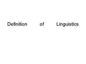 Definition of Linguistics Linguistics is the scientific study