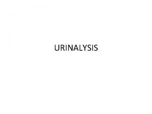 URINALYSIS The urinalysis is a fundamental test that