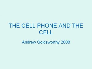 THE CELL PHONE AND THE CELL Andrew Goldsworthy