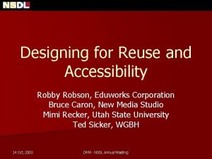 Designing for Reuse and Accessibility Robby Robson Eduworks