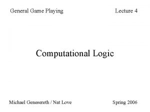 General Game Playing Lecture 4 Computational Logic Michael