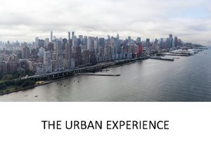 THE URBAN EXPERIENCE What defines the urban experience