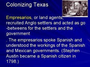 Colonizing Texas Empresarios or land agents recruited Anglo