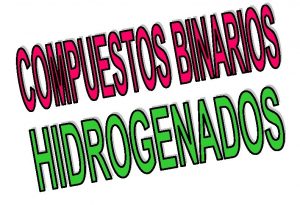 COMPUESTOS BINARIOS HIDROGENADOS Los compuestos binarios hidrogenados corresponden