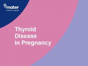 Thyroid Disease in Pregnancy Why is thyroid disease