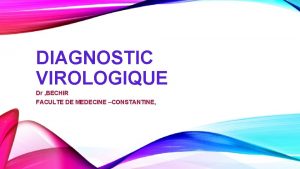 DIAGNOSTIC VIROLOGIQUE Dr BECHIR FACULTE DE MEDECINE CONSTANTINE