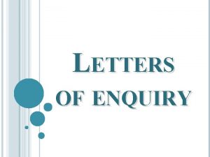 LETTERS OF ENQUIRY INTRODUCTION Letters of enquiry describe