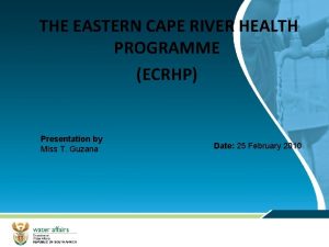 THE EASTERN CAPE RIVER HEALTH PROGRAMME ECRHP Presentation