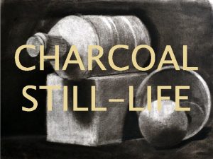 CHARCOAL STILLLIFE Charcoal Charcoal is rich and crumbly