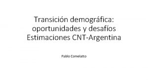Transicin demogrfica oportunidades y desafos Estimaciones CNTArgentina Pablo
