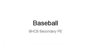 Baseball BHCS Secondary PE Baseball Baseball is an