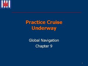 Practice Cruise Underway Global Navigation Chapter 9 1