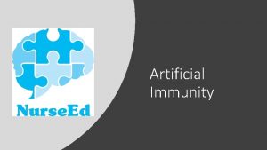 Artificial Immunity Learning Objectives Describe artificially acquired immunity