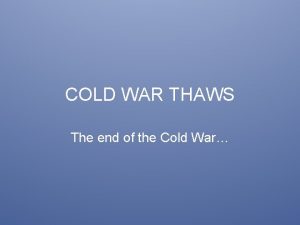 COLD WAR THAWS The end of the Cold