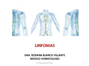 LINFOMAS DRA ROXANA BLANCO VILLARTE MEDICO HEMATOLOGO Dra