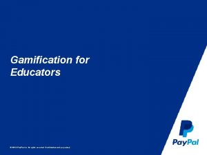 Gamification for Educators 2014 Pay Pal Inc All