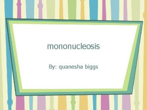 mononucleosis By quanesha biggs What is mononucleosis What