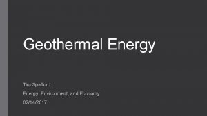 Geothermal Energy Tim Spafford Energy Environment and Economy