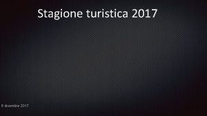 Stagione turistica 2017 6 dicembre 2017 Presenze 2017