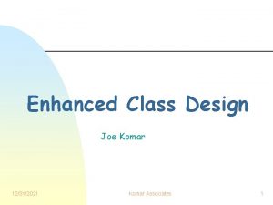 Enhanced Class Design Joe Komar 12312021 Komar Associates Enhanced Class Design Joe Komar 12312021 Komar Associates