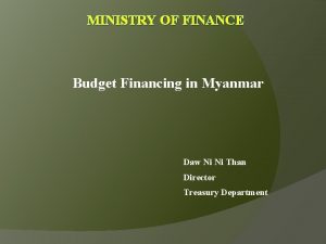 MINISTRY OF FINANCE Budget Financing in Myanmar Daw