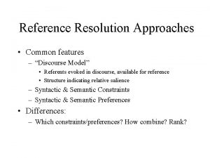 Reference Resolution Approaches Common features Discourse Model Referents