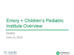 Emory Childrens Pediatric Institute Overview PEARLS June 14