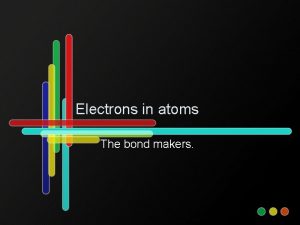 Electrons in atoms The bond makers Electrons in