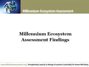 Millennium Ecosystem Assessment Findings Largest assessment of the