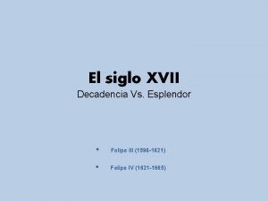 El siglo XVII Decadencia Vs Esplendor Felipe III