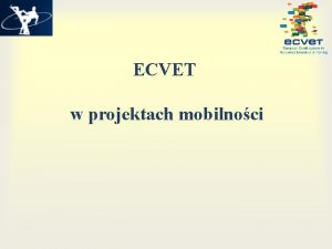 ECVET w projektach mobilnoci ECVET Europejski System Transferu