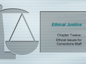 Ethical Justice Chapter Twelve Ethical Issues for Corrections