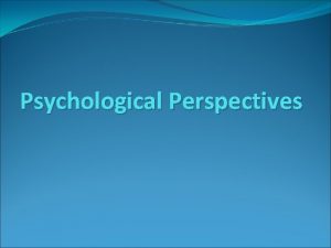 Psychological Perspectives Different Perspectives 9 Different Perspectives or