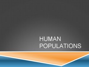 HUMAN POPULATIONS WHAT EFFECTS POPULATIONS Births Deaths Migration